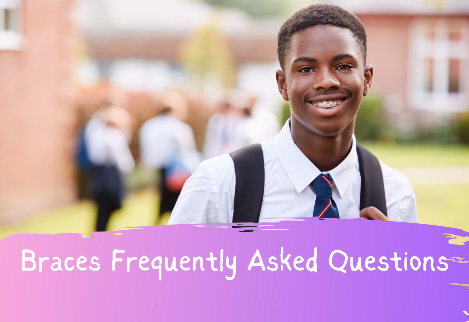 Braces Frequently Asked Questions