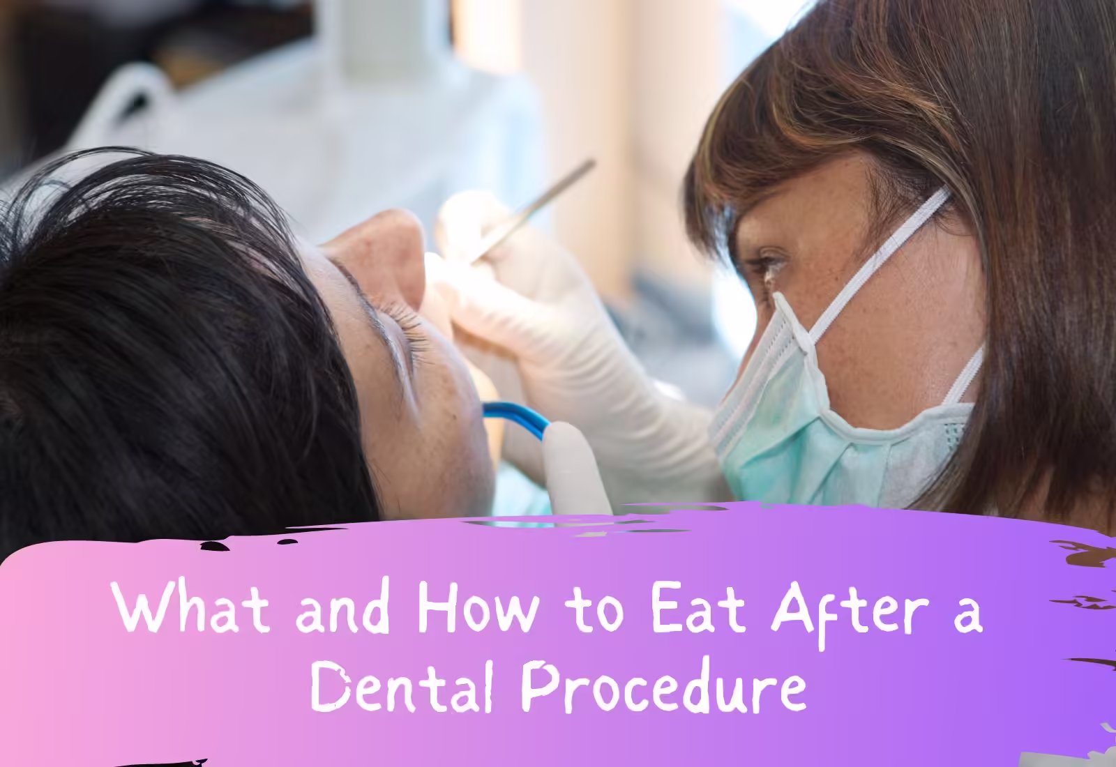 What and How to Eat After a Dental Procedure
